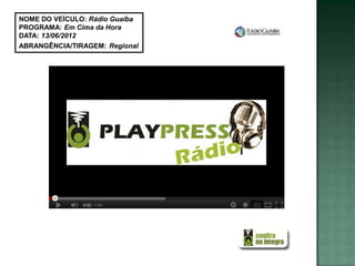 NOME DO VEÍCULO: Rádio Guaíba
PROGRAMA: Em Cima da Hora
DATA: 13/06/2012
ABRANGÊNCIA/TIRAGEM: Regional
 