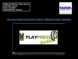 NOME DO VEÍCULO: Rádio Gaúcha
EDITORIA: Notícias
DATA: 03/10/2011
ABRANGÊNCIA: Regional




   http://www.youtube.com/watch?v=clj0tusO_Z0&feature=player_embedded
 