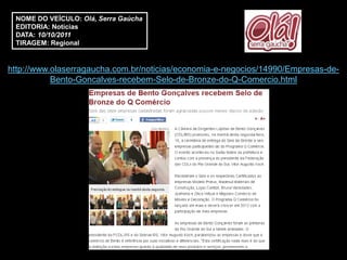 NOME DO VEÍCULO: Olá, Serra Gaúcha
 EDITORIA: Notícias
 DATA: 10/10/2011
 TIRAGEM: Regional


http://www.olaserragaucha.com.br/noticias/economia-e-negocios/14990/Empresas-de-
           Bento-Goncalves-recebem-Selo-de-Bronze-do-Q-Comercio.html
 
