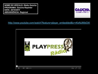 NOME DO VEÍCULO: Rádio Gaúcha
PROGRAMA: Gaúcha Repórter
DATA: 20/10/2011
ABRANGÊNCIA: Regional




   http://www.youtube.com/watch?feature=player_embedded&v=rKxNJMibO4I
 