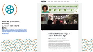Veículo: Portal NOVO
Notícias
Acesso: 06/07/2018
Link:
https://novonoticias.com/cotidiano/festi
val-de-cinema-ocupa-as-areias-da-prai
a-de-pipa/
 
