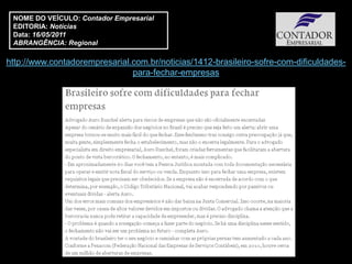 NOME DO VEÍCULO: Contador Empresarial
 EDITORIA: Notícias
 Data: 16/05/2011
 ABRANGÊNCIA: Regional

http://www.contadorempresarial.com.br/noticias/1412-brasileiro-sofre-com-dificuldades-
                               para-fechar-empresas
 