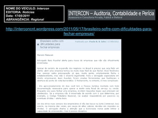 NOME DO VEÍCULO: Intercon
EDITORIA: Notícias
Data: 17/05/2011
ABRANGÊNCIA: Regional


http://interconcnt.wordpress.com/2011/05/17/brasileiro-sofre-com-dificuldades-para-
                                 fechar-empresas/
 