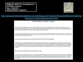 NOME DO VEÍCULO: Guia Maçônico
     EDITORIA: Notícias
     Data: 19/05/2011
     ABRANGÊNCIA: Regional


http://www.guiamaconicoglobal.com.br/noticias.php?noticia=Preciso%20fechar%20a%2
                        0empresa:%20e%20agora?&id=619
 