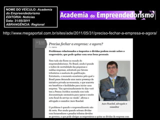 NOME DO VEÍCULO: Academia
 do Empreendedorismo
 EDITORIA: Notícias
 Data: 31/05/2011
 ABRANGÊNCIA: Regional

http://www.megaportal.com.br/sites/ade/2011/05/31/preciso-fechar-a-empresa-e-agora/
 