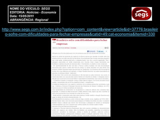 NOME DO VEÍCULO: SEGS
    EDITORIA: Notícias - Economia
    Data: 15/05/2011
    ABRANGÊNCIA: Regional


http://www.segs.com.br/index.php?option=com_content&view=article&id=37776:brasileir
  o-sofre-com-dificuldades-para-fechar-empresas&catid=49:cat-economia&Itemid=330
 