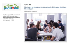 http://www.portaldailha.com.br/noti
cias/lernoticia.php?titulo=icom-
abre-as-portas-do-centro-de-apoio-
a-inovacao-social-em-
florianopolis&id=21016
 