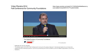 Vídeo Plenária 2014
Fall Conference for Community Foundations
https://www.youtube.com/watch?v=TJHH2yOkxMw&feature=y
outu.be&list=UUwcN4f31Fe1TTouDCr3VzGQ
 