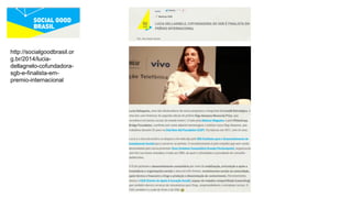 http://socialgoodbrasil.or
g.br/2014/lucia-
dellagnelo-cofundadora-
sgb-e-finalista-em-
premio-internacional
 