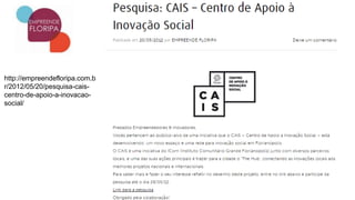 http://empreendefloripa.com.b
r/2012/05/20/pesquisa-cais-
centro-de-apoio-a-inovacao-
social/
 