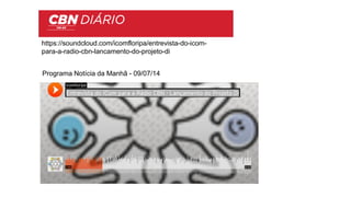 Programa Notícia da Manhã - 09/07/14
https://soundcloud.com/icomfloripa/entrevista-do-icom-
para-a-radio-cbn-lancamento-do-projeto-di
 