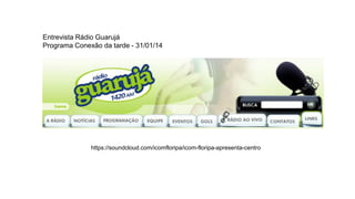 Entrevista Rádio Guarujá
Programa Conexão da tarde - 31/01/14
https://soundcloud.com/icomfloripa/icom-floripa-apresenta-centro
 
