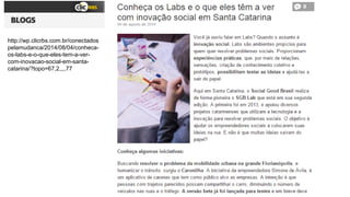 http://wp.clicrbs.com.br/conectados
pelamudanca/2014/08/04/conheca-
os-labs-e-o-que-eles-tem-a-ver-
com-inovacao-social-em-santa-
catarina/?topo=67,2,,,,77
 