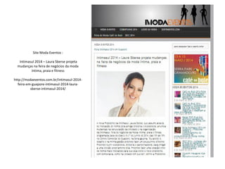 Site Moda Eventos :
Intimasul 2014 – Laura Sberse projeta
mudanças na feira de negócios da moda
íntima, praia e fitness
http://modaeventos.com.br/intimasul-2014-
feira-em-guapore-intimasul-2014-laura-
sberse-intimasul-2014/
 