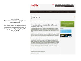 Site: Textília.net
Nova diretoria da Intimasul projeta feira
diferente em 2014
http://www.textilia.net/materias/ler/eve
ntos/ultimas_noticias_eventos/nova_dir
etoria_da_intimasul_projeta_feira_difere
nte_em_2014
 