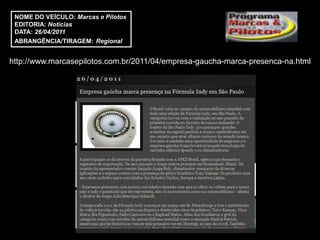 NOME DO VEÍCULO: Marcas e Pilotos
 EDITORIA: Notícias
 DATA: 26/04/2011
 ABRANGÊNCIA/TIRAGEM: Regional


http://www.marcasepilotos.com.br/2011/04/empresa-gaucha-marca-presenca-na.html
 
