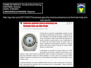 NOME DO VEÍCULO: Scuderia Brasil Racing
EDITORIA: Notícias
DATA: 27/04/2011
ABRANGÊNCIA/TIRAGEM: Regional


http://go-sbr.com/2011/04/27/empresa-gaucha-marca-presenca-na-formula-indy-em-
                                   sao-paulo/
 