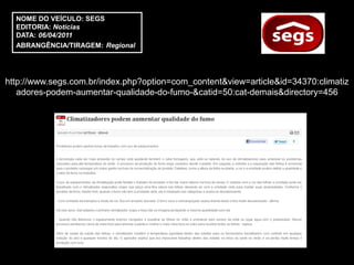 NOME DO VEÍCULO: SEGS
  EDITORIA: Notícias
  DATA: 06/04/2011
  ABRANGÊNCIA/TIRAGEM: Regional




http://www.segs.com.br/index.php?option=com_content&view=article&id=34370:climatiz
   adores-podem-aumentar-qualidade-do-fumo-&catid=50:cat-demais&directory=456
 