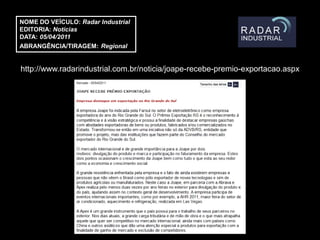 NOME DO VEÍCULO: Radar Industrial
EDITORIA: Notícias
DATA: 05/04/2011
ABRANGÊNCIA/TIRAGEM: Regional


http://www.radarindustrial.com.br/noticia/joape-recebe-premio-exportacao.aspx
 