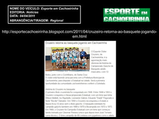 NOME DO VEÍCULO: Esporte em Cachoeirinha
    EDITORIA: Notícias
    DATA: 04/04/2011
    ABRANGÊNCIA/TIRAGEM: Regional


http://esportecachoeirinha.blogspot.com/2011/04/cruzeiro-retorna-ao-basquete-jogando-
                                       em.html
 