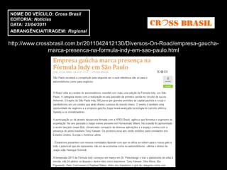 NOME DO VEÍCULO: Cross Brasil
EDITORIA: Notícias
DATA: 23/04/2011
ABRANGÊNCIA/TIRAGEM: Regional

http://www.crossbrasil.com.br/2011042412130/Diversos-On-Road/empresa-gaucha-
               marca-presenca-na-formula-indy-em-sao-paulo.html
 