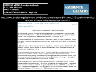 NOME DO VEÍCULO: Ambiente Gelado
   EDITORIA: Notícias
   Data: 25/08/2010
   ABRANGÊNCIA/TIRAGEM: Regional

http://www.ambientegelado.com.br/v21/notas-mainmenu-2/1-latest/319-carrinho-eletrico-
                      e-aposta-para-modernizar-supermercados
 