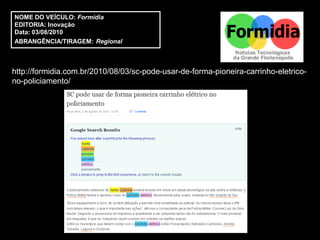 NOME DO VEÍCULO: Formídia
EDITORIA: Inovação
Data: 03/08/2010
ABRANGÊNCIA/TIRAGEM: Regional



http://formidia.com.br/2010/08/03/sc-pode-usar-de-forma-pioneira-carrinho-eletrico-
no-policiamento/
 