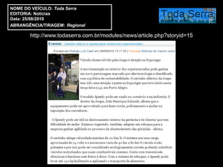 NOME DO VEÍCULO: Toda Serra
EDITORIA: Notícias
Data: 25/08/2010
ABRANGÊNCIA/TIRAGEM: Regional

       http://www.todaserra.com.br/modules/news/article.php?storyid=15
 