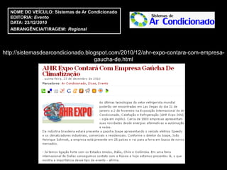 NOME DO VEÍCULO: Sistemas de Ar Condicionado
  EDITORIA: Evento
  DATA: 23/12/2010
  ABRANGÊNCIA/TIRAGEM: Regional




http://sistemasdearcondicionado.blogspot.com/2010/12/ahr-expo-contara-com-empresa-
                                   gaucha-de.html
 