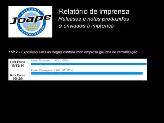 Relatório de imprensa
                            Releases e notas produzidos
                            e enviados à imprensa



15/12 - Exposição em Las Vegas contará com empresa gaúcha de climatização
 