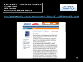 NOME DO VEÍCULO: Cimatização & Refrigeração
EDITORIA: Geral
DATA: Fevereiro
ABRANGÊNCIA/TIRAGEM: Nacional


http://www.nteditorial.com.br/revista/Materias/?RevistaID1=1&Edicao=43&id=486




                                                                          13
 