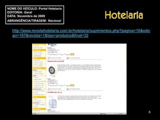 NOME DO VEÍCULO: Portal Hotelaria
EDITORIA: Geral
DATA: Novembro de 2009
ABRANGÊNCIA/TIRAGEM: Nacional


   http://www.revistahotelaria.com.br/hotelaria/suprimentos.php?pagina=10&edic
   ao=187&revista=1&tipo=produtos&final=32




                                                                             8
 
