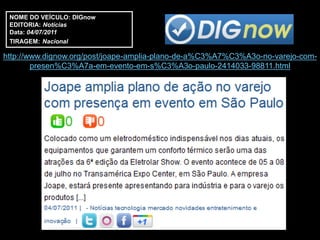 NOME DO VEÍCULO: DIGnow
 EDITORIA: Notícias
 Data: 04/07/2011
 TIRAGEM: Nacional

http://www.dignow.org/post/joape-amplia-plano-de-a%C3%A7%C3%A3o-no-varejo-com-
        presen%C3%A7a-em-evento-em-s%C3%A3o-paulo-2414033-98811.html
 