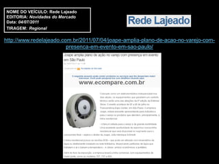 NOME DO VEÍCULO: Rede Lajeado
EDITORIA: Novidades do Mercado
Data: 04/07/2011
TIRAGEM: Regional

http://www.redelajeado.com.br/2011/07/04/joape-amplia-plano-de-acao-no-varejo-com-
                         presenca-em-evento-em-sao-paulo/
 