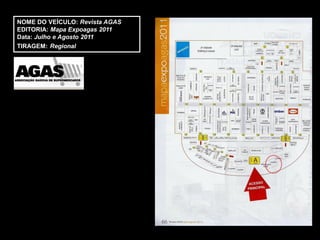 NOME DO VEÍCULO: Revista AGAS
EDITORIA: Mapa Expoagas 2011
Data: Julho e Agosto 2011
TIRAGEM: Regional
 