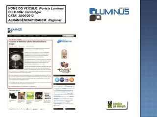 NOME DO VEÍCULO: Revista Luminus
EDITORIA: Tecnologia
DATA: 28/06/2012
ABRANGÊNCIA/TIRAGEM: Regional
 