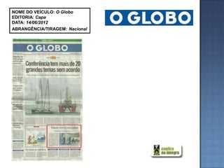 NOME DO VEÍCULO: O Globo
EDITORIA: Capa
DATA: 14/06/2012
ABRANGÊNCIA/TIRAGEM: Nacional
 