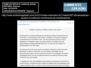 NOME DO VEÍCULO: Ambiente Gelado
 EDITORIA: Notícias
 Data: 22/10/2010
 ABRANGÊNCIA/TIRAGEM: Regional

http://www.ambientegelado.com.br/v21/notas-mainmenu-2/1-latest/357-climatizadores-
                  ajudam-a-melhorar-rendimento-de-trabalhadores
 