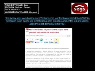 NOME DO VEÍCULO: Segs
EDITORIA: Notícias - Demais
DATA: 19/10/2011
ABRANGÊNCIA/TIRAGEM: Nacional


http://www.segs.com.br/index.php?option=com_content&view=article&id=53136:-
 mercopar-exibe-opcao-de-climatizacao-para-grandes-ambientes-em-industrias-
                      &catid=50:cat-demais&Itemid=331
 
