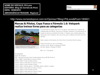 NOME DO VEÍCULO: Pit Lane
EDITORIA: Blog do Correio do Povo
DATA: 10/08/2010
ABRANGÊNCIA/TIRAGEM: Regional


     http://www.correiodopovo.com.br/Opiniao/?Blog=PitLane&Post=180821




                                                                         11
 