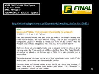 NOME DO VEÍCULO: Final Sports
EDITORIA: Motor
DATA: 13/08/2010
ABRANGÊNCIA/TIRAGEM: Regional




      http://www.finalsports.com.br/03/comando/headline.php?n_id=138651




                                                                          14
 