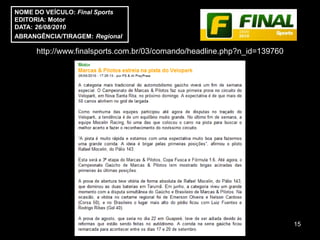 NOME DO VEÍCULO: Final Sports
EDITORIA: Motor
DATA: 26/08/2010
ABRANGÊNCIA/TIRAGEM: Regional

     http://www.finalsports.com.br/03/comando/headline.php?n_id=139760




                                                                         15
 
