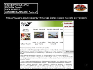 NOME DO VEÍCULO: APKA
EDITORIA: Esporte
DATA: 26/08/2010
ABRANGÊNCIA/TIRAGEM: Regional


http://www.apka.org/noticias/2010/marcas-pilotos-estreia-na-pista-do-velopark/




                                                                            17
 
