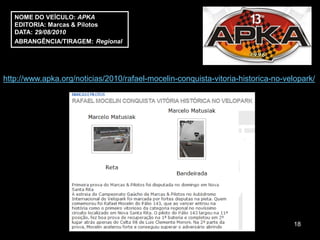 NOME DO VEÍCULO: APKA
   EDITORIA: Marcas & Pilotos
   DATA: 29/08/2010
   ABRANGÊNCIA/TIRAGEM: Regional




http://www.apka.org/noticias/2010/rafael-mocelin-conquista-vitoria-historica-no-velopark/




                                                                                  18
 