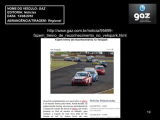 NOME DO VEÍCULO: GAZ
EDITORIA: Notícias
DATA: 13/08/2010
ABRANGÊNCIA/TIRAGEM: Regional


                     http://www.gaz.com.br/noticia/95699-
              fazem_treino_de_reconhecimento_no_velopark.html




                                                                19
 