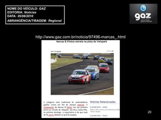 NOME DO VEÍCULO: GAZ
EDITORIA: Notícias
DATA: 26/08/2010
ABRANGÊNCIA/TIRAGEM: Regional




               http://www.gaz.com.br/noticia/97496-marcas_.html




                                                                  20
 