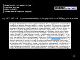 NOME DO VEÍCULO: Motor On Line
  EDITORIA: Notícias
  DATA: 29/08/2010
  ABRANGÊNCIA/TIRAGEM: Regional



http://200.138.114.114/motoronline/exibenoticias.php?noticia=57879&p_operacao=Ver




                                                                            23
 