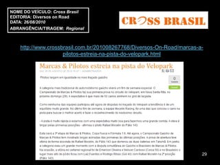 NOME DO VEÍCULO: Cross Brasil
EDITORIA: Diversos on Road
DATA: 26/08/2010
ABRANGÊNCIA/TIRAGEM: Regional



    http://www.crossbrasil.com.br/201008267768/Diversos-On-Road/marcas-a-
                     pilotos-estreia-na-pista-do-velopark.html




                                                                        29
 