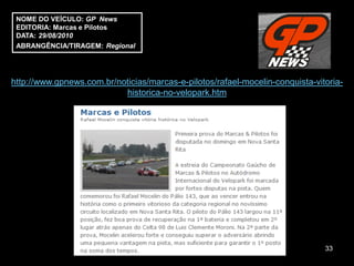 NOME DO VEÍCULO: GP News
 EDITORIA: Marcas e Pilotos
 DATA: 29/08/2010
 ABRANGÊNCIA/TIRAGEM: Regional




http://www.gpnews.com.br/noticias/marcas-e-pilotos/rafael-mocelin-conquista-vitoria-
                           historica-no-velopark.htm




                                                                               33
 