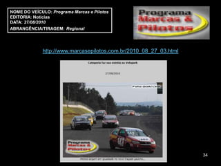 NOME DO VEÍCULO: Programa Marcas e Pilotos
EDITORIA: Notícias
DATA: 27/08/2010
ABRANGÊNCIA/TIRAGEM: Regional




             http://www.marcasepilotos.com.br/2010_08_27_03.html




                                                                   34
 